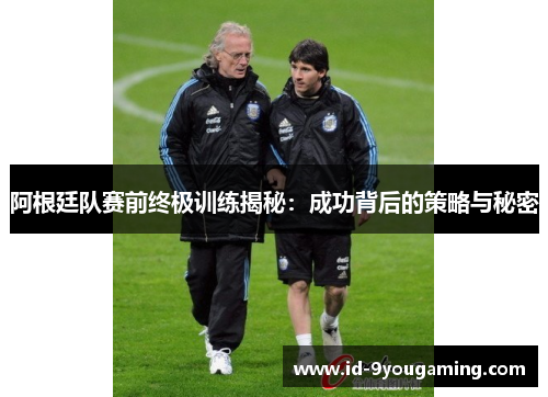 阿根廷队赛前终极训练揭秘：成功背后的策略与秘密