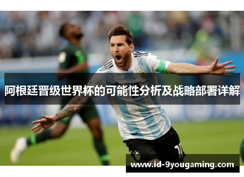 阿根廷晋级世界杯的可能性分析及战略部署详解